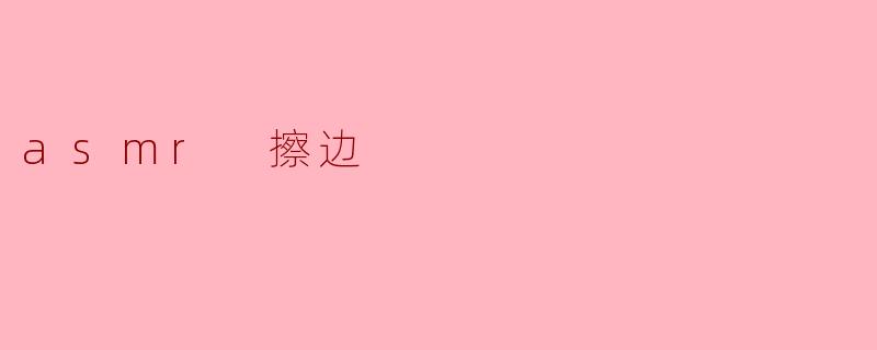 探索ASMR的边界:沉浸与刺激之间的艺术